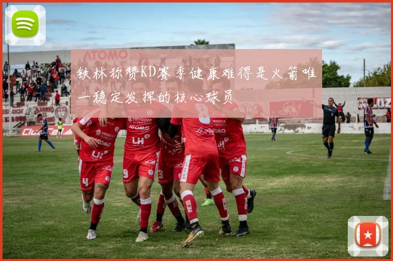 铁林称赞KD赛季健康难得是火箭唯一稳定发挥的核心球员