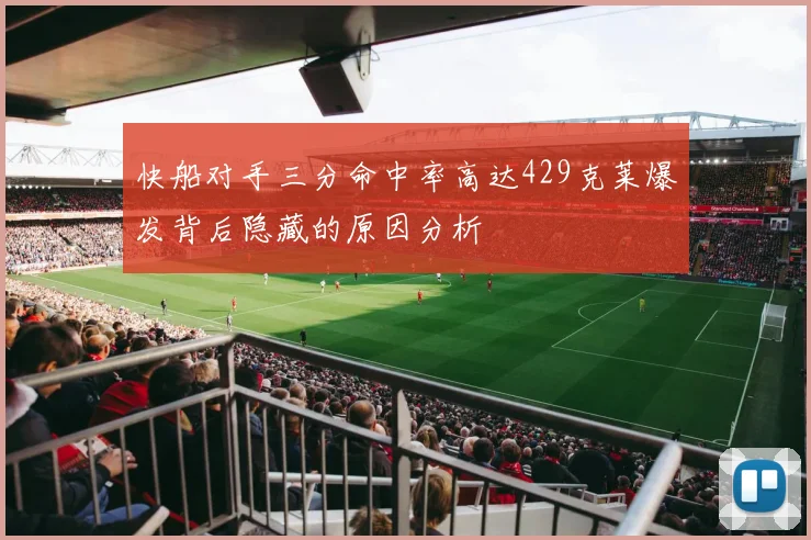 快船对手三分命中率高达429克莱爆发背后隐藏的原因分析