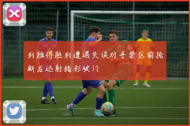 利雅得胜利遭遇失误对手禁区前抢断后远射精彩破门