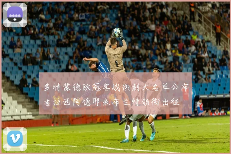 多特蒙德欧冠客战热刺大名单公布吉拉西阿德耶米布兰特领衔出征