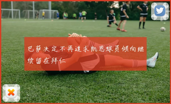 巴萨决定不再追求凯恩球员倾向继续留在拜仁