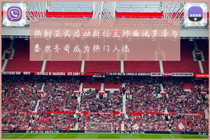 热刺正式启动新任主帅面试罗泽与泰尔齐奇成为热门人选