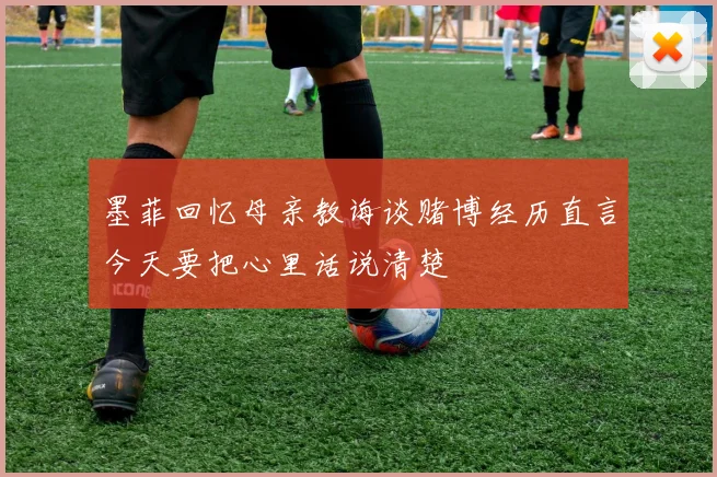 墨菲回忆母亲教诲谈赌博经历直言今天要把心里话说清楚