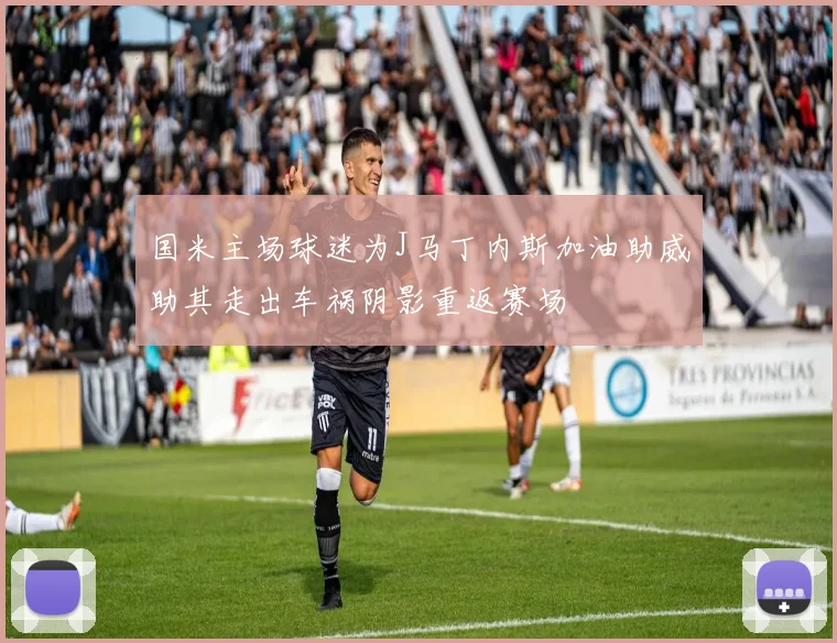 国米主场球迷为J马丁内斯加油助威助其走出车祸阴影重返赛场