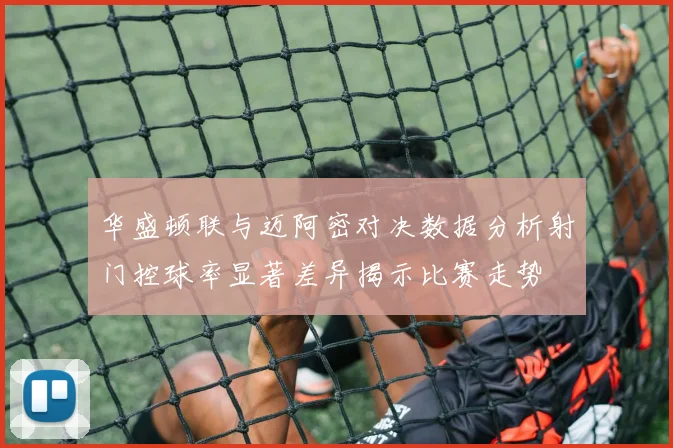 华盛顿联与迈阿密对决数据分析射门控球率显著差异揭示比赛走势