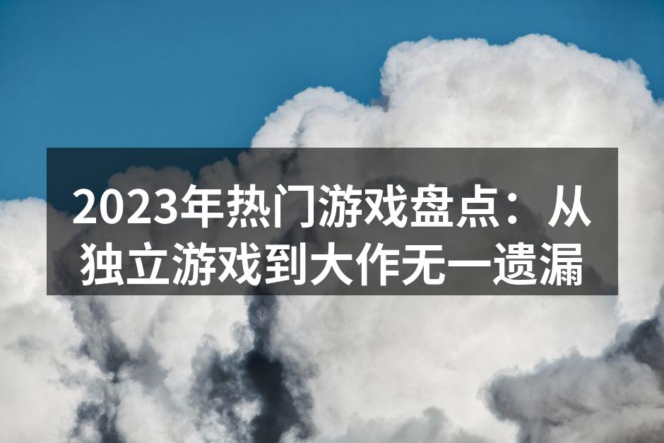 2023年热门游戏盘点：从独立游戏到大作