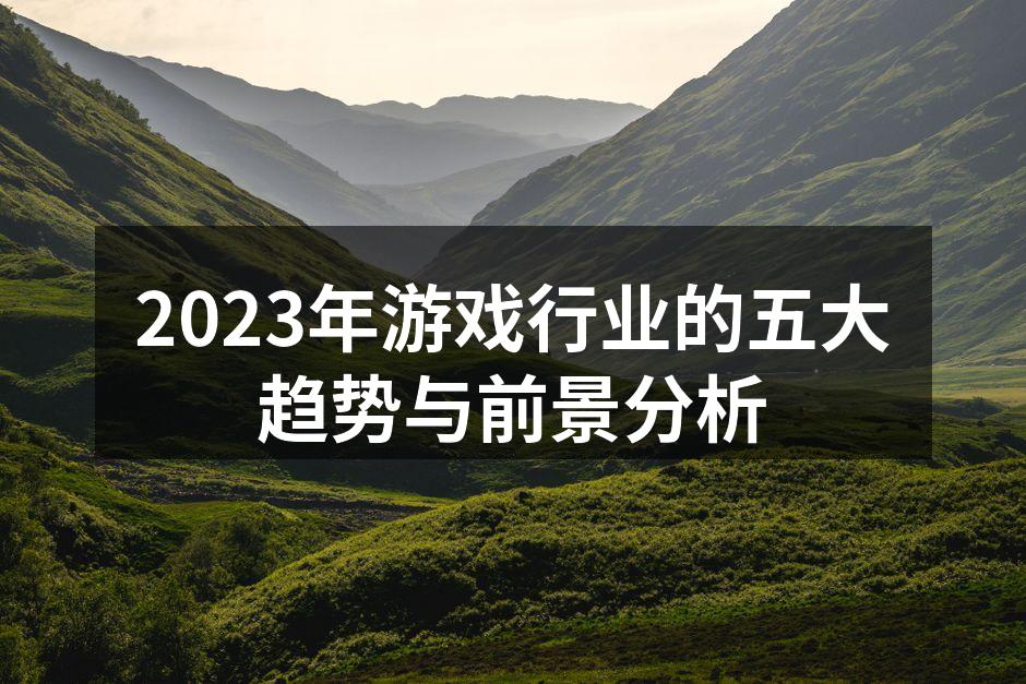 2023年游戏行业的五大趋势与前景分析