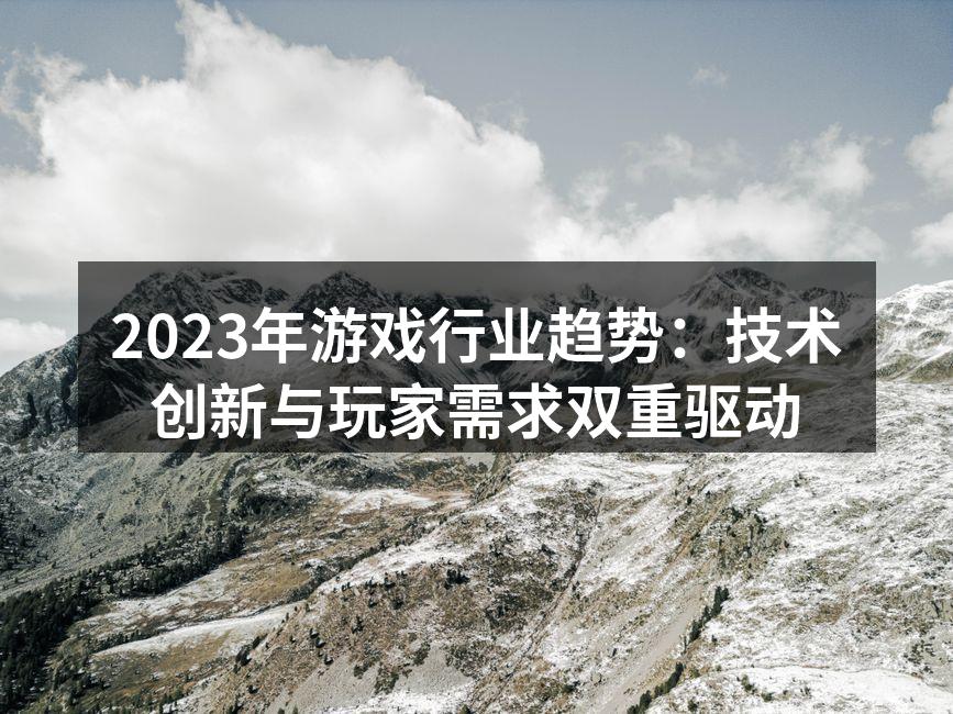 2023年游戏行业趋势：技术创新与玩家需